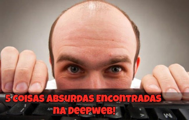 5 Coisas Absurdas Encontradas na Deepweb