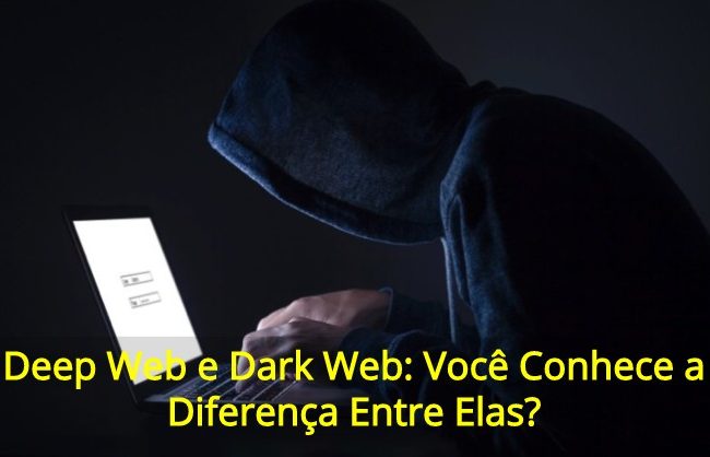 Deep Web e Dark Web: Você Conhece a Diferença Entre Elas?