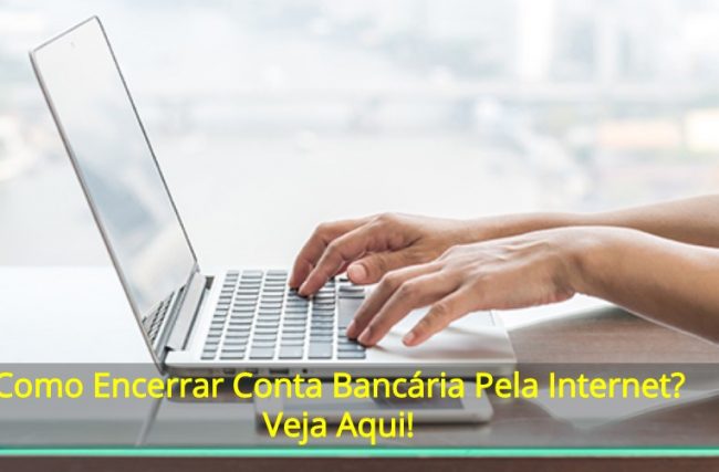 Como Encerrar Conta Bancária Pela Internet?