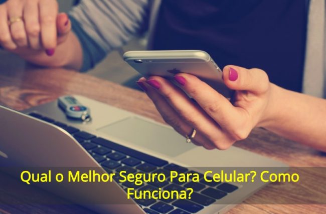 Qual o Melhor Seguro Para Celular? Como Funciona?